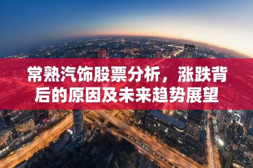 常熟汽饰股票分析，涨跌背后的原因及未来趋势展望