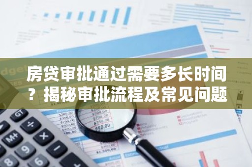 房贷审批通过需要多长时间？揭秘审批流程及常见问题