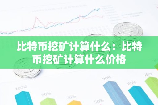 比特币挖矿计算什么：比特币挖矿计算什么价格