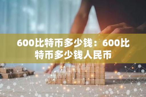 600比特币多少钱：600比特币多少钱人民币