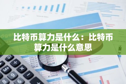 比特币算力是什么：比特币算力是什么意思