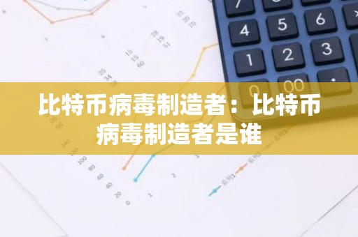 比特币病毒制造者：比特币病毒制造者是谁