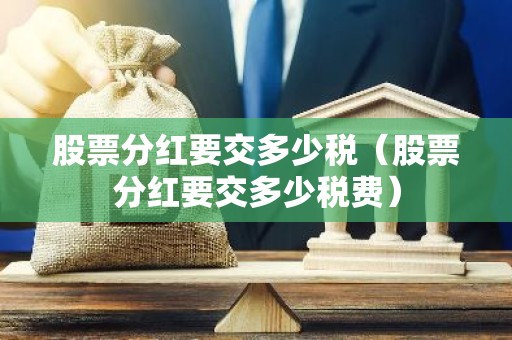 股票分红要交多少税（股票分红要交多少税费）