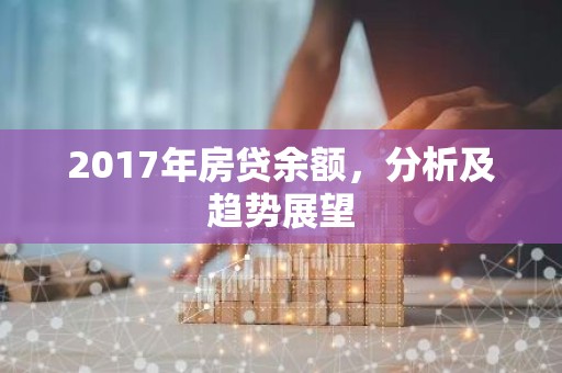 2017年房贷余额，分析及趋势展望