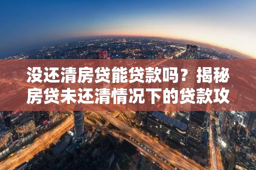 没还清房贷能贷款吗？揭秘房贷未还清情况下的贷款攻略