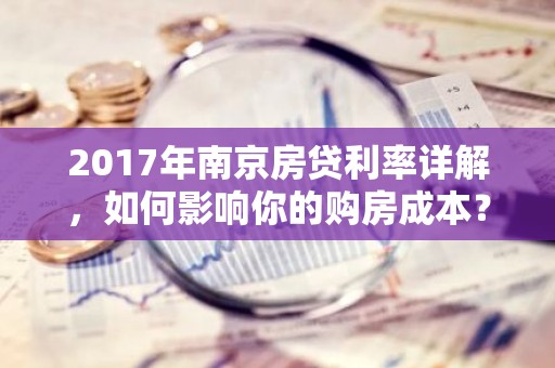 2017年南京房贷利率详解，如何影响你的购房成本？