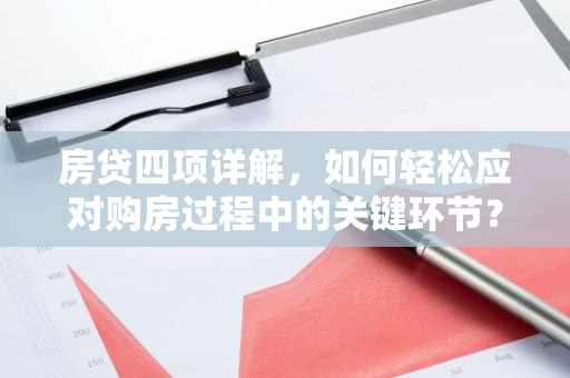 房贷四项详解，如何轻松应对购房过程中的关键环节？