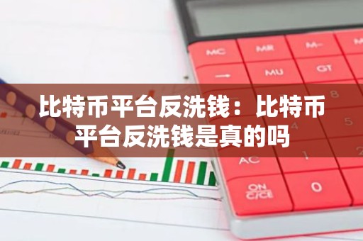 比特币平台反洗钱：比特币平台反洗钱是真的吗
