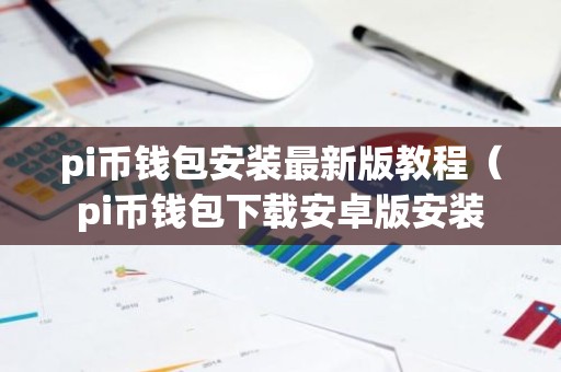 pi币钱包安装最新版教程（pi币钱包下载安卓版安装
