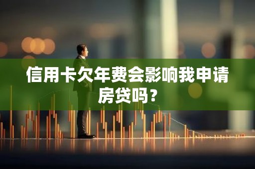 信用卡欠年费会影响我申请房贷吗？