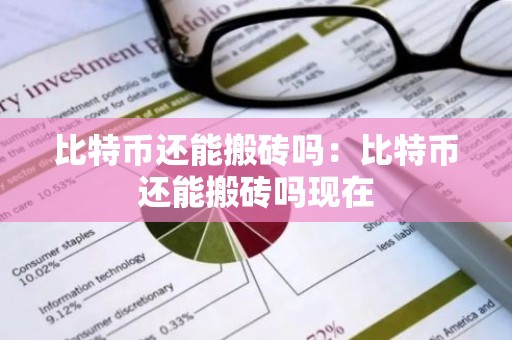 比特币还能搬砖吗：比特币还能搬砖吗现在