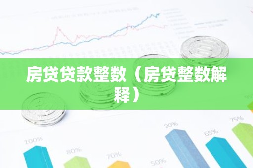 房贷贷款整数（房贷整数解释）