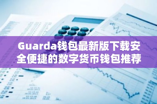 Guarda钱包最新版下载安全便捷的数字货币钱包推荐