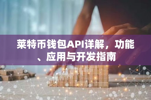 莱特币钱包API详解，功能、应用与开发指南