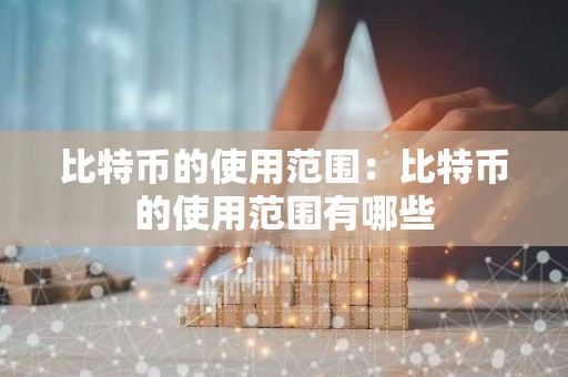 比特币的使用范围：比特币的使用范围有哪些