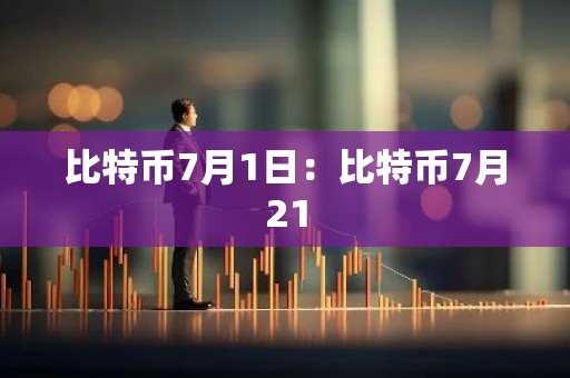 比特币7月1日：比特币7月21
