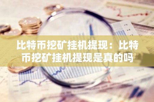 比特币挖矿挂机提现：比特币挖矿挂机提现是真的吗