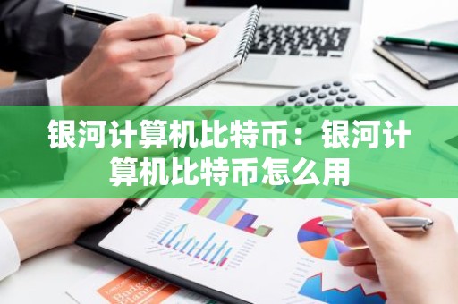 银河计算机比特币：银河计算机比特币怎么用