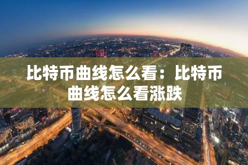 比特币曲线怎么看：比特币曲线怎么看涨跌