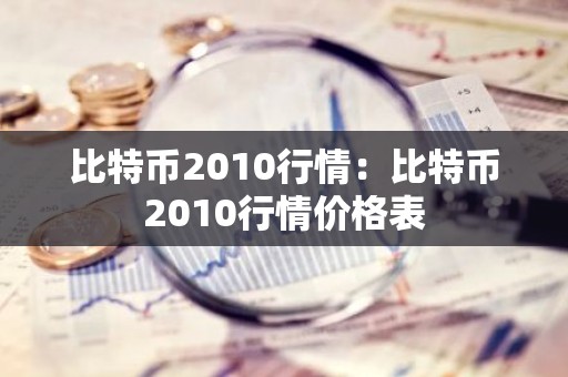 比特币2010行情：比特币2010行情价格表