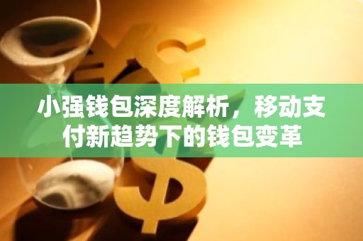 小强钱包深度解析，移动支付新趋势下的钱包变革