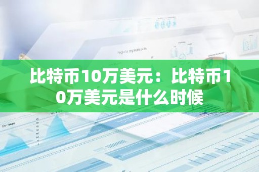 比特币10万美元：比特币10万美元是什么时候