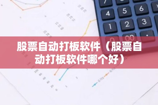 股票自动打板软件（股票自动打板软件哪个好）