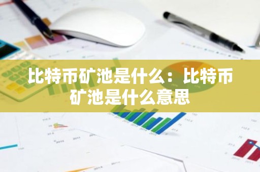 比特币矿池是什么：比特币矿池是什么意思