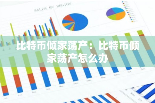 比特币倾家荡产：比特币倾家荡产怎么办