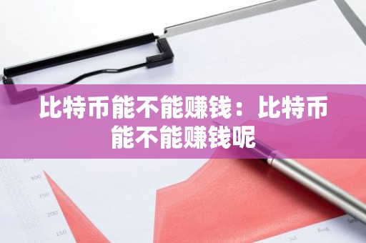 比特币能不能赚钱：比特币能不能赚钱呢