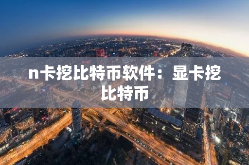 n卡挖比特币软件：显卡挖比特币