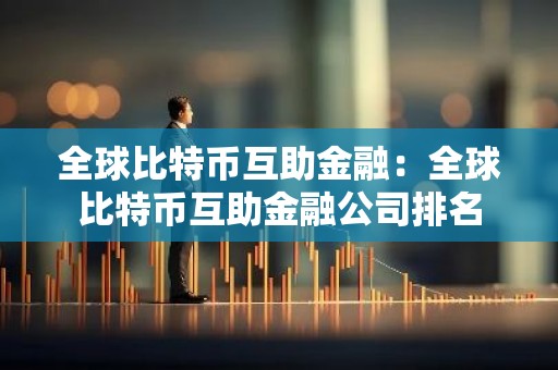 全球比特币互助金融：全球比特币互助金融公司排名