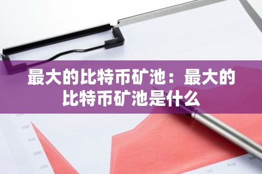 最大的比特币矿池：最大的比特币矿池是什么