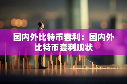 国内外比特币套利：国内外比特币套利现状