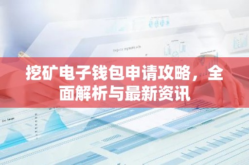挖矿电子钱包申请攻略，全面解析与最新资讯