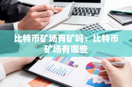 比特币矿场有矿吗：比特币矿场有哪些