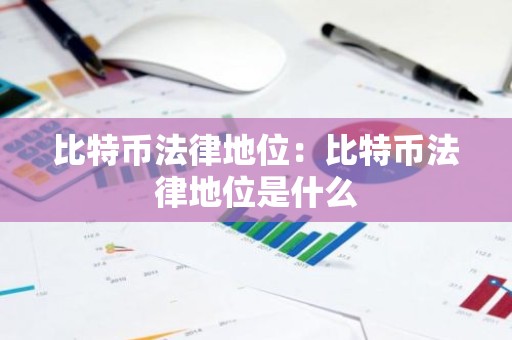 比特币法律地位：比特币法律地位是什么