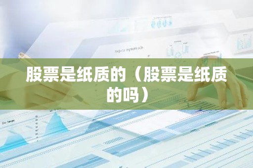 股票是纸质的（股票是纸质的吗）