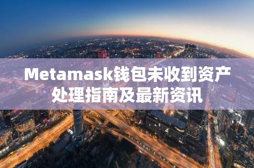 Metamask钱包未收到资产处理指南及最新资讯