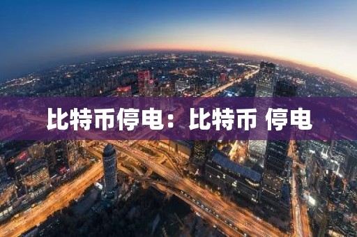 比特币停电：比特币 停电