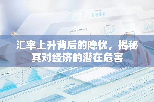 汇率上升背后的隐忧，揭秘其对经济的潜在危害