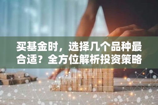买基金时，选择几个品种最合适？全方位解析投资策略