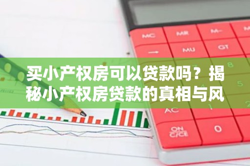 买小产权房可以贷款吗？揭秘小产权房贷款的真相与风险