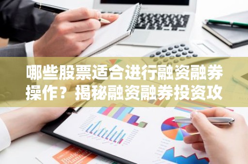 哪些股票适合进行融资融券操作？揭秘融资融券投资攻略