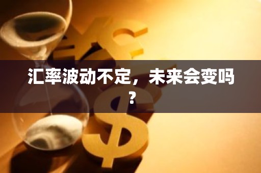 汇率波动不定，未来会变吗？