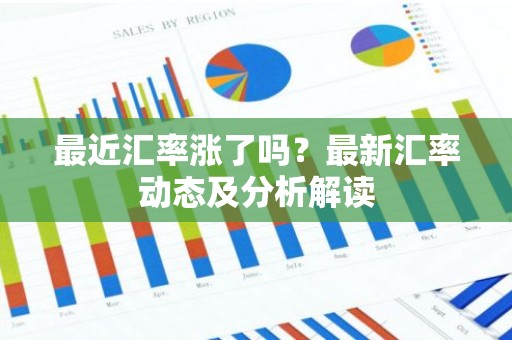 最近汇率涨了吗？最新汇率动态及分析解读