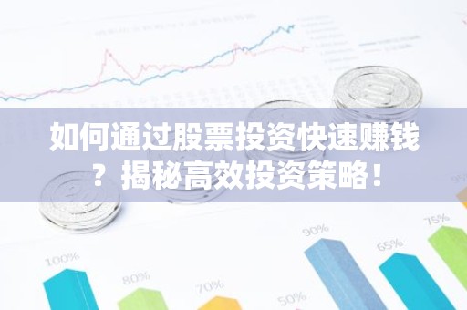 如何通过股票投资快速赚钱？揭秘高效投资策略！