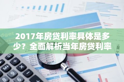 2017年房贷利率具体是多少？全面解析当年房贷利率情况