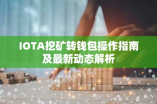 IOTA挖矿转钱包操作指南及最新动态解析