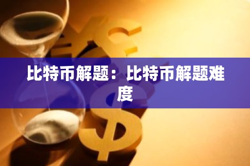 比特币解题：比特币解题难度